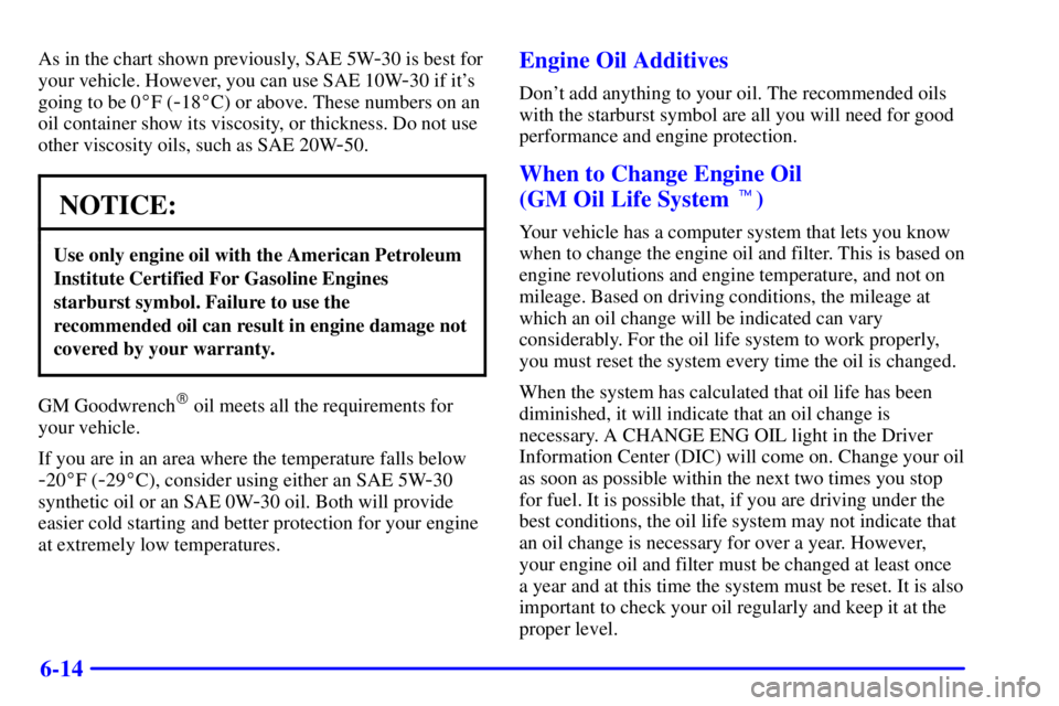 GMC ENVOY 2002 Owners Guide 6-14
As in the chart shown previously, SAE 5W-30 is best for
your vehicle. However, you can use SAE 10W
-30 if its
going to be 0F (
-18C) or above. These numbers on an
oil container show its viscos