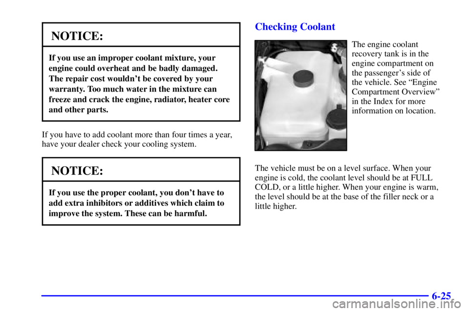 GMC ENVOY 2002 User Guide 6-25
NOTICE:
If you use an improper coolant mixture, your
engine could overheat and be badly damaged.
The repair cost wouldnt be covered by your
warranty. Too much water in the mixture can
freeze and