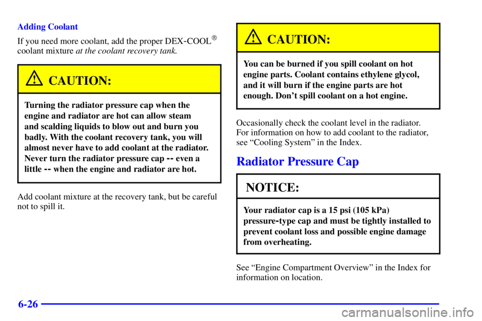 GMC ENVOY 2002 User Guide 6-26
Adding Coolant
If you need more coolant, add the proper DEX
-COOL
coolant mixture at the coolant recovery tank.
CAUTION:
Turning the radiator pressure cap when the
engine and radiator are hot ca