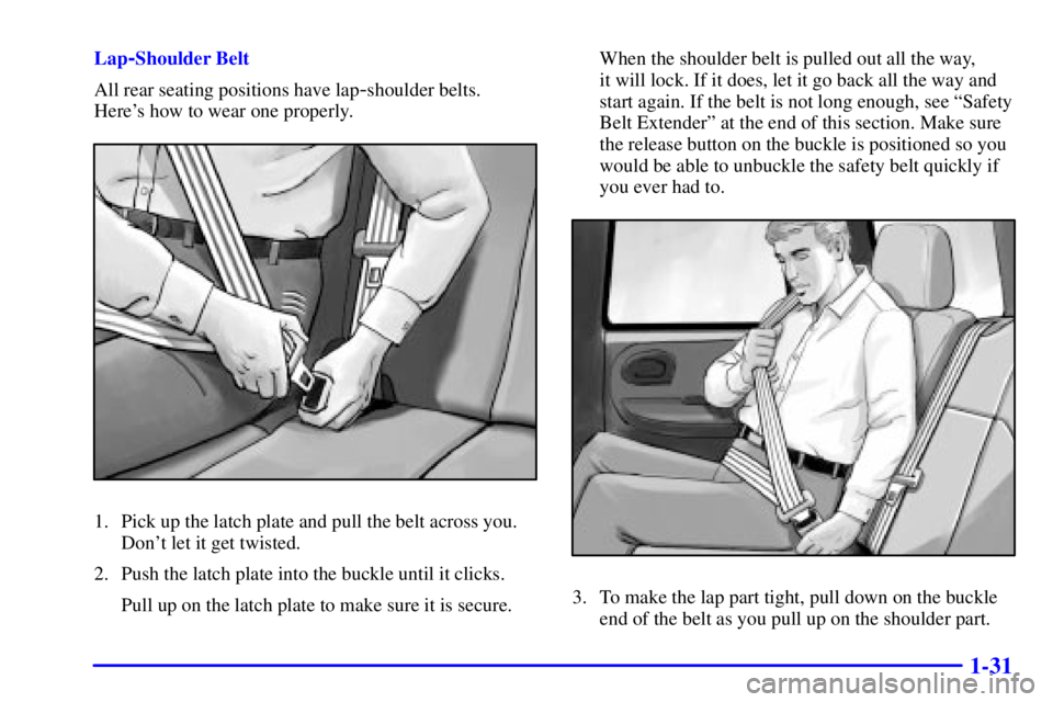 GMC ENVOY 2002 Owners Manual 1-31
Lap-Shoulder Belt
All rear seating positions have lap
-shoulder belts.
Heres how to wear one properly.
1. Pick up the latch plate and pull the belt across you.
Dont let it get twisted.
2. Push GMC ENVOY 2002 Owners Manual 1-31
Lap-Shoulder Belt
All rear seating positions have lap
-shoulder belts.
Heres how to wear one properly.
1. Pick up the latch plate and pull the belt across you.
Dont let it get twisted.
2. Push