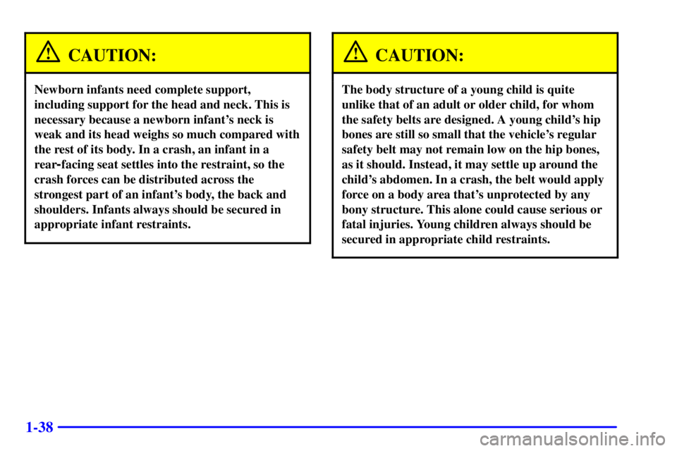 GMC ENVOY 2002  Owners Manual 1-38
CAUTION:
Newborn infants need complete support,
including support for the head and neck. This is
necessary because a newborn infants neck is
weak and its head weighs so much compared with
the re