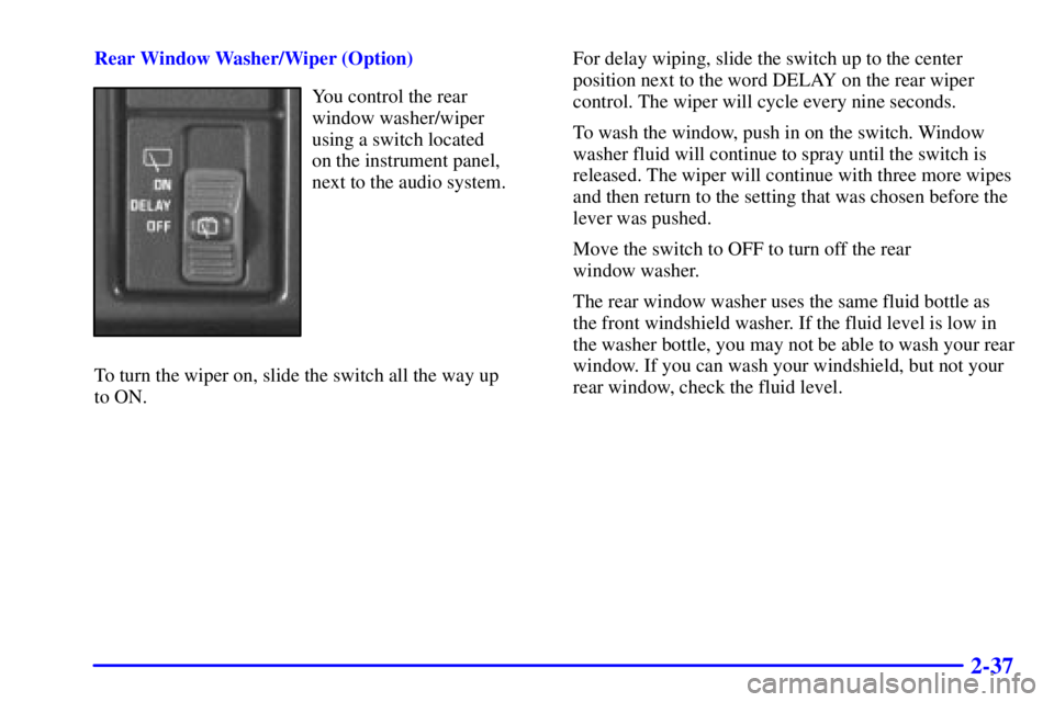 GMC SAFARI 2002  Owners Manual 2-37
Rear Window Washer/Wiper (Option)
You control the rear
window washer/wiper 
using a switch located 
on the instrument panel,
next to the audio system.
To turn the wiper on, slide the switch all t