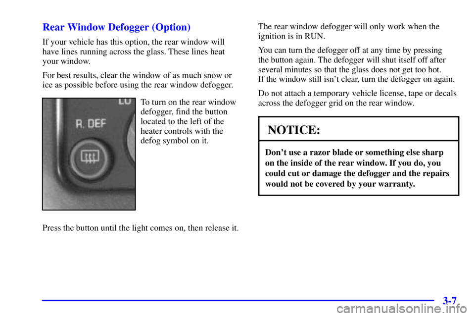 GMC SAFARI 2002 Owners Guide 3-7 Rear Window Defogger (Option)
If your vehicle has this option, the rear window will
have lines running across the glass. These lines heat
your window.
For best results, clear the window of as much