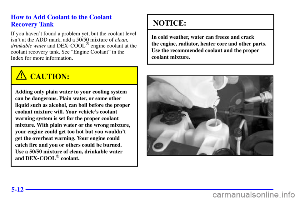 GMC SAFARI 2002  Owners Manual 5-12 How to Add Coolant to the Coolant
Recovery Tank
If you havent found a problem yet, but the coolant level
isnt at the ADD mark, add a 50/50 mixture of clean,
drinkable water and DEX
-COOL engin