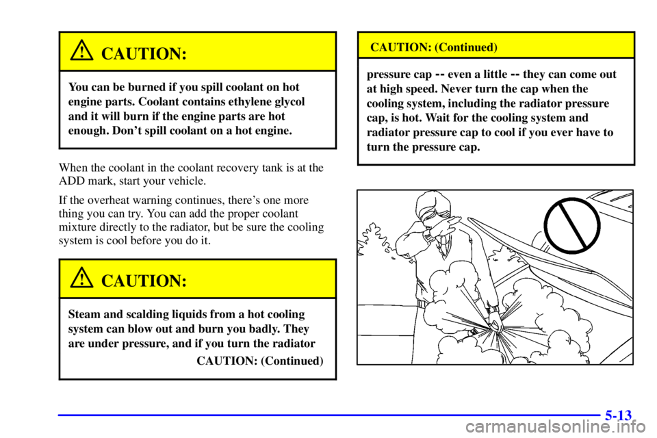 GMC SAFARI 2002  Owners Manual 5-13
CAUTION:
You can be burned if you spill coolant on hot
engine parts. Coolant contains ethylene glycol
and it will burn if the engine parts are hot
enough. Dont spill coolant on a hot engine.
Whe