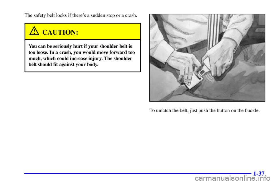 GMC SAFARI 2002 Service Manual 1-37
The safety belt locks if theres a sudden stop or a crash.
CAUTION:
You can be seriously hurt if your shoulder belt is
too loose. In a crash, you would move forward too
much, which could increase