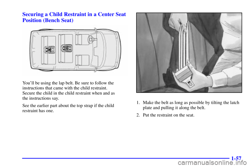 GMC SAFARI 2002 Repair Manual 1-57 Securing a Child Restraint in a Center Seat
Position (Bench Seat)
Youll be using the lap belt. Be sure to follow the
instructions that came with the child restraint.
Secure the child in the chi GMC SAFARI 2002 Repair Manual 1-57 Securing a Child Restraint in a Center Seat
Position (Bench Seat)
Youll be using the lap belt. Be sure to follow the
instructions that came with the child restraint.
Secure the child in the chi