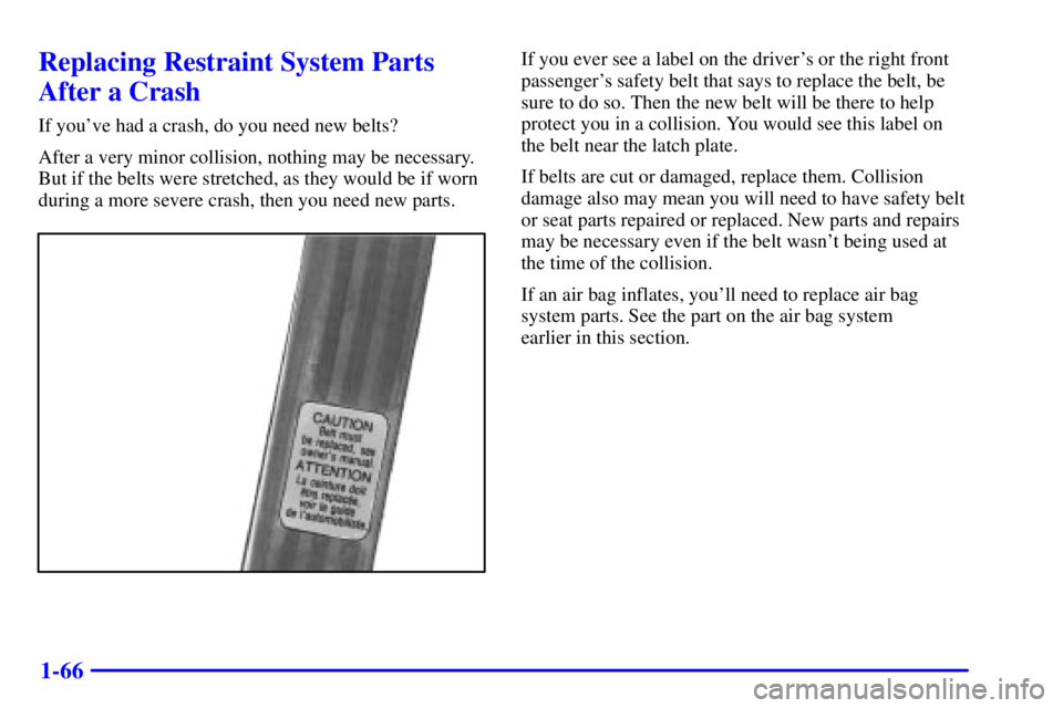 GMC SAFARI 2002 Manual PDF 1-66
Replacing Restraint System Parts
After a Crash
If youve had a crash, do you need new belts?
After a very minor collision, nothing may be necessary.
But if the belts were stretched, as they would