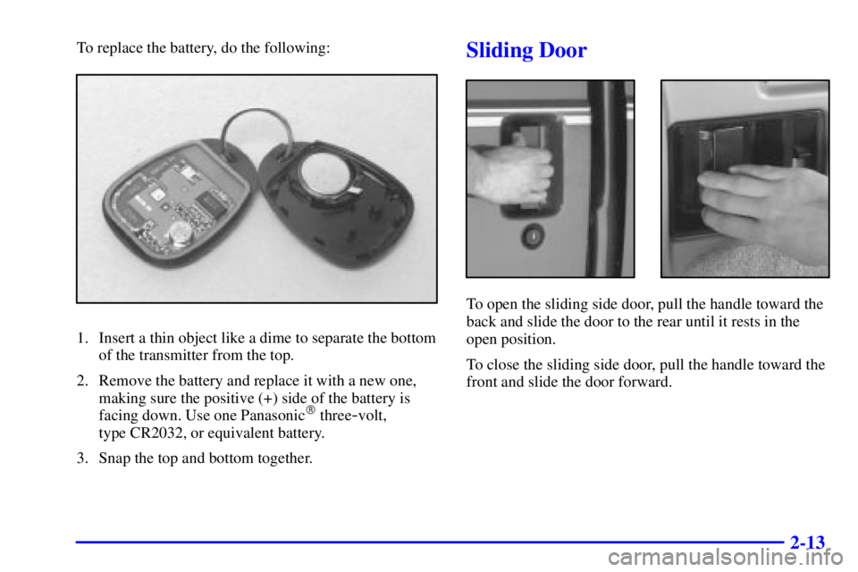GMC SAFARI 2002 Manual Online 2-13
To replace the battery, do the following:
1. Insert a thin object like a dime to separate the bottom
of the transmitter from the top.
2. Remove the battery and replace it with a new one,
making s