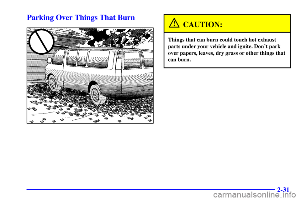 GMC SAVANA 2002  Owners Manual 2-31
Parking Over Things That Burn
CAUTION:
Things that can burn could touch hot exhaust
parts under your vehicle and ignite. Dont park
over papers, leaves, dry grass or other things that
can burn. 