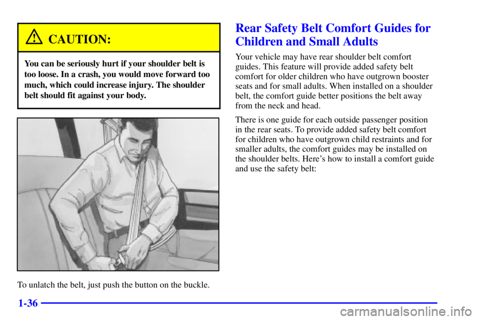 GMC SAVANA 2002 Service Manual 1-36
CAUTION:
You can be seriously hurt if your shoulder belt is
too loose. In a crash, you would move forward too
much, which could increase injury. The shoulder
belt should fit against your body.
To