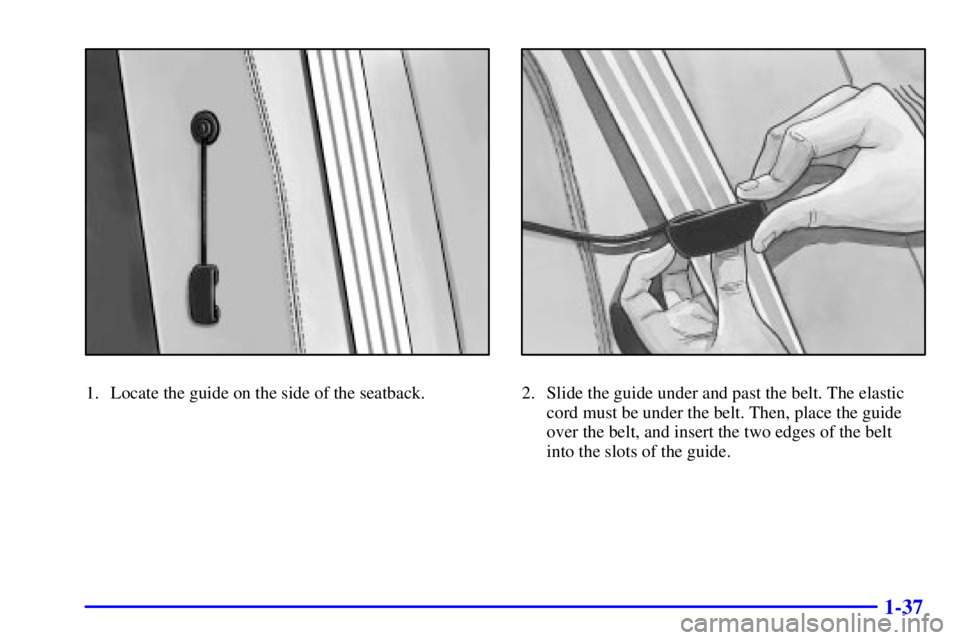 GMC SAVANA 2002 Service Manual 1-37
1. Locate the guide on the side of the seatback.2. Slide the guide under and past the belt. The elastic
cord must be under the belt. Then, place the guide
over the belt, and insert the two edges 