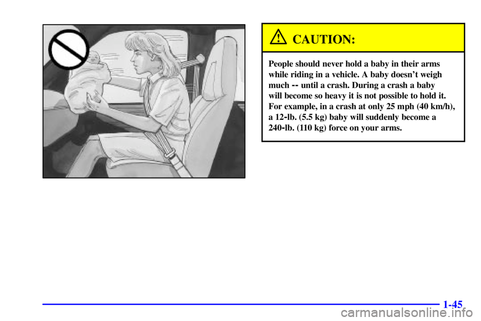 GMC SAVANA 2002 Workshop Manual 1-45
CAUTION:
People should never hold a baby in their arms
while riding in a vehicle. A baby doesnt weigh
much 
-- until a crash. During a crash a baby 
will become so heavy it is not possible to ho