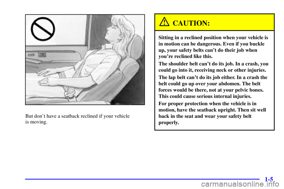 GMC SIERRA 2002 Owners Manual 1-5
But dont have a seatback reclined if your vehicle
is moving.
CAUTION:
Sitting in a reclined position when your vehicle is
in motion can be dangerous. Even if you buckle
up, your safety belts can GMC SIERRA 2002 Owners Manual 1-5
But dont have a seatback reclined if your vehicle
is moving.
CAUTION:
Sitting in a reclined position when your vehicle is
in motion can be dangerous. Even if you buckle
up, your safety belts can