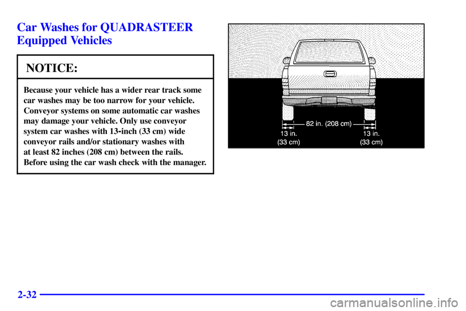 GMC SIERRA 2002 Owners Manual 2-32
Car Washes for QUADRASTEER
Equipped Vehicles
NOTICE:
Because your vehicle has a wider rear track some
car washes may be too narrow for your vehicle.
Conveyor systems on some automatic car washes
GMC SIERRA 2002 Owners Manual 2-32
Car Washes for QUADRASTEER
Equipped Vehicles
NOTICE:
Because your vehicle has a wider rear track some
car washes may be too narrow for your vehicle.
Conveyor systems on some automatic car washes