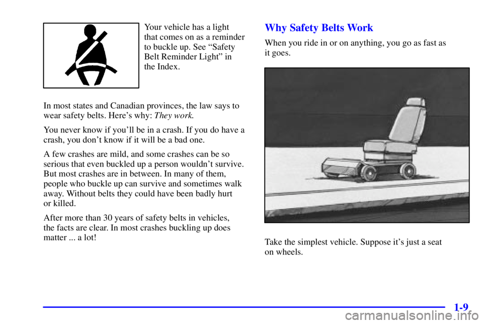 GMC SIERRA 2002 Owners Manual 1-9
Your vehicle has a light
that comes on as a reminder
to buckle up. See ªSafety
Belt Reminder Lightº in
the Index.
In most states and Canadian provinces, the law says to
wear safety belts. Here GMC SIERRA 2002 Owners Manual 1-9
Your vehicle has a light
that comes on as a reminder
to buckle up. See ªSafety
Belt Reminder Lightº in
the Index.
In most states and Canadian provinces, the law says to
wear safety belts. Here