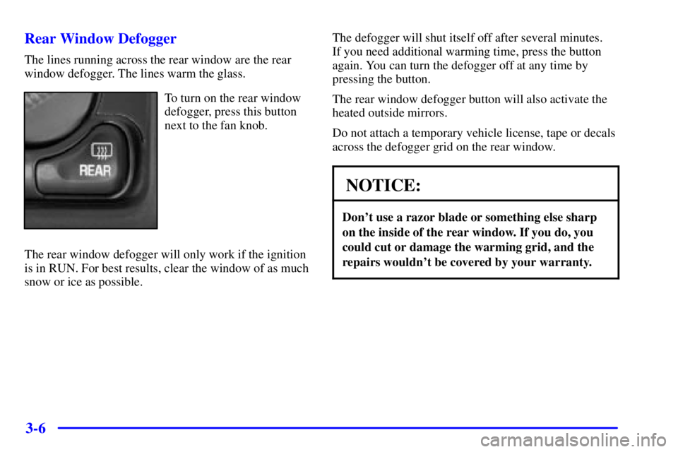 GMC SIERRA 2002 Service Manual 3-6 Rear Window Defogger
The lines running across the rear window are the rear
window defogger. The lines warm the glass.
To turn on the rear window
defogger, press this button
next to the fan knob.
T