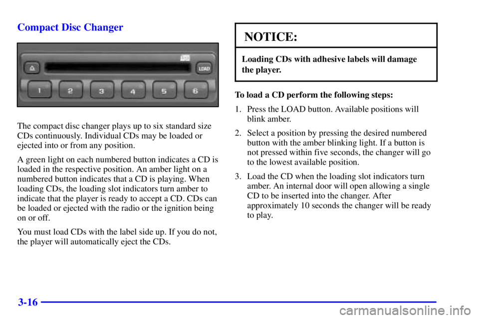 GMC SIERRA 2002 Service Manual 3-16 Compact Disc Changer
The compact disc changer plays up to six standard size
CDs continuously. Individual CDs may be loaded or
ejected into or from any position.
A green light on each numbered but