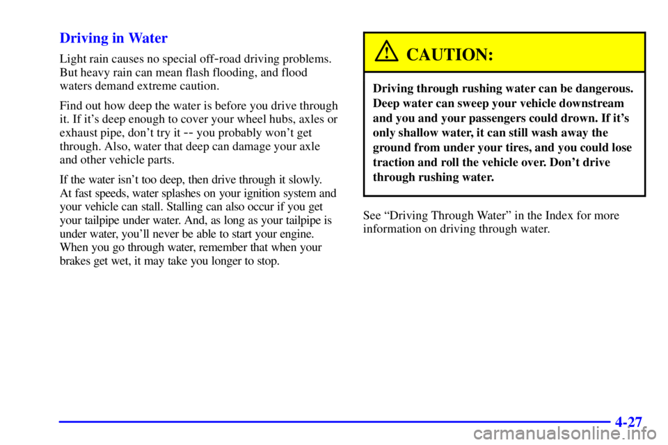 GMC SIERRA 2002 User Guide 4-27 Driving in Water
Light rain causes no special off-road driving problems.
But heavy rain can mean flash flooding, and flood
waters demand extreme caution.
Find out how deep the water is before you