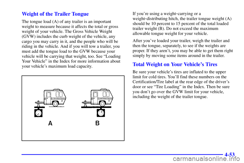 GMC SIERRA 2002 Owners Manual 4-53 Weight of the Trailer Tongue
The tongue load (A) of any trailer is an important
weight to measure because it affects the total or gross
weight of your vehicle. The Gross Vehicle Weight
(GVW) incl GMC SIERRA 2002 Owners Manual 4-53 Weight of the Trailer Tongue
The tongue load (A) of any trailer is an important
weight to measure because it affects the total or gross
weight of your vehicle. The Gross Vehicle Weight
(GVW) incl