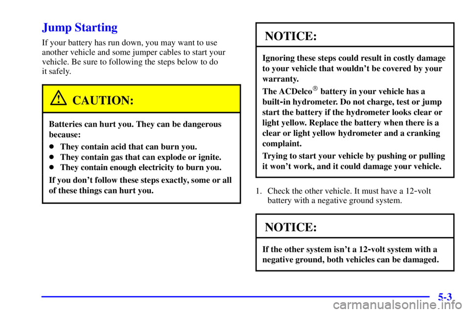 GMC SIERRA 2002 Owners Manual 5-3
Jump Starting
If your battery has run down, you may want to use
another vehicle and some jumper cables to start your
vehicle. Be sure to following the steps below to do
it safely.
CAUTION:
Batter GMC SIERRA 2002 Owners Manual 5-3
Jump Starting
If your battery has run down, you may want to use
another vehicle and some jumper cables to start your
vehicle. Be sure to following the steps below to do
it safely.
CAUTION:
Batter
