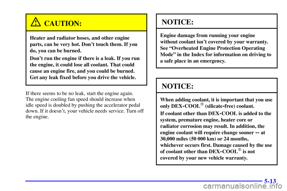 GMC SIERRA 2002  Owners Manual 5-13
CAUTION:
Heater and radiator hoses, and other engine
parts, can be very hot. Dont touch them. If you
do, you can be burned.
Dont run the engine if there is a leak. If you run
the engine, it cou