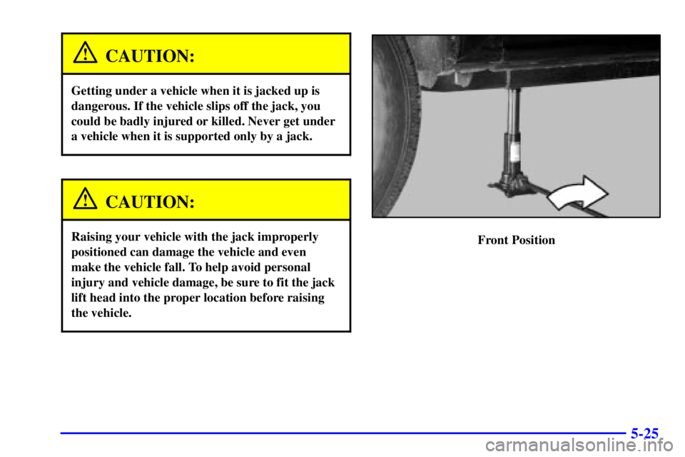 GMC SIERRA 2002  Owners Manual 5-25
CAUTION:
Getting under a vehicle when it is jacked up is
dangerous. If the vehicle slips off the jack, you
could be badly injured or killed. Never get under
a vehicle when it is supported only by