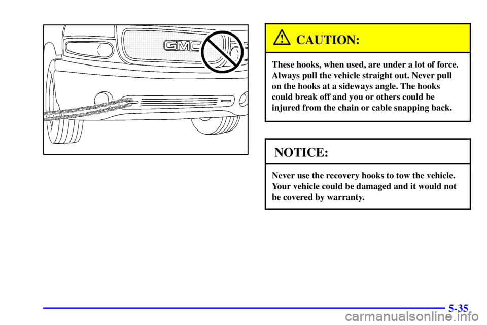 GMC SIERRA 2002  Owners Manual 5-35
CAUTION:
These hooks, when used, are under a lot of force.
Always pull the vehicle straight out. Never pull
on the hooks at a sideways angle. The hooks
could break off and you or others could be
