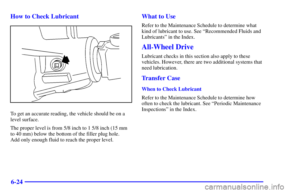 GMC SIERRA 2002  Owners Manual 6-24 How to Check Lubricant
To get an accurate reading, the vehicle should be on a
level surface.
The proper level is from 5/8 inch to 1 5/8 inch (15 mm
to 40 mm) below the bottom of the filler plug h