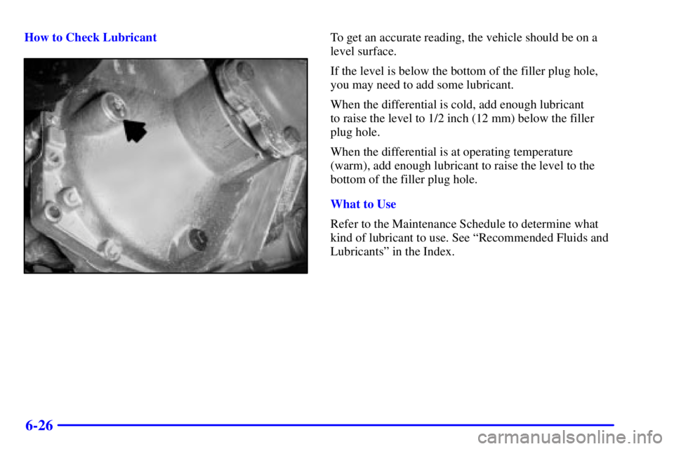 GMC SIERRA 2002  Owners Manual 6-26
How to Check LubricantTo get an accurate reading, the vehicle should be on a
level surface.
If the level is below the bottom of the filler plug hole,
you may need to add some lubricant.
When the 