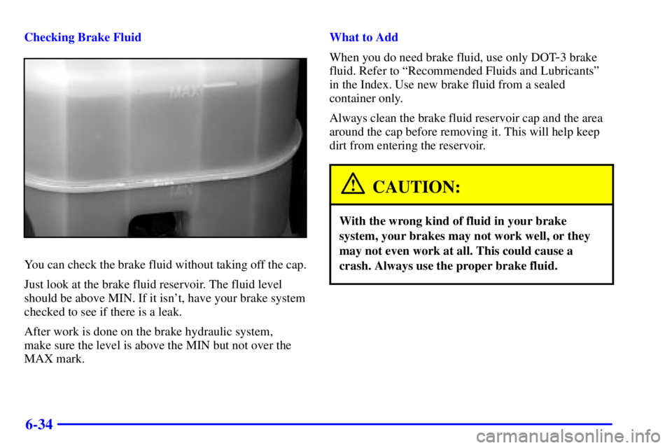 GMC SIERRA 2002  Owners Manual 6-34
Checking Brake Fluid
You can check the brake fluid without taking off the cap.
Just look at the brake fluid reservoir. The fluid level
should be above MIN. If it isnt, have your brake system
che