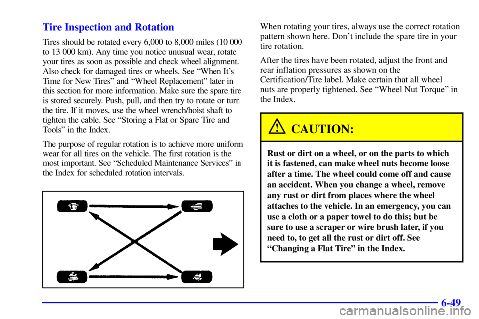 GMC SIERRA 2002 Owners Manual 6-49 Tire Inspection and Rotation
Tires should be rotated every 6,000 to 8,000 miles (10 000
to 13 000 km). Any time you notice unusual wear, rotate
your tires as soon as possible and check wheel alig GMC SIERRA 2002 Owners Manual 6-49 Tire Inspection and Rotation
Tires should be rotated every 6,000 to 8,000 miles (10 000
to 13 000 km). Any time you notice unusual wear, rotate
your tires as soon as possible and check wheel alig
