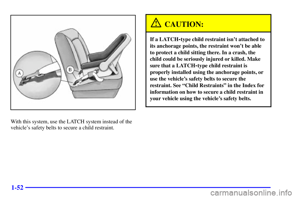 GMC SIERRA 2002 Workshop Manual 1-52
With this system, use the LATCH system instead of the
vehicles safety belts to secure a child restraint.
CAUTION:
If a LATCH-type child restraint isnt attached to
its anchorage points, the rest GMC SIERRA 2002 Workshop Manual 1-52
With this system, use the LATCH system instead of the
vehicles safety belts to secure a child restraint.
CAUTION:
If a LATCH-type child restraint isnt attached to
its anchorage points, the rest