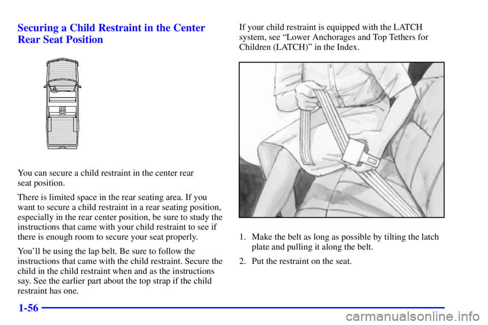 GMC SIERRA 2002 Repair Manual 1-56 Securing a Child Restraint in the Center
Rear Seat Position
You can secure a child restraint in the center rear
seat position.
There is limited space in the rear seating area. If you
want to sec GMC SIERRA 2002 Repair Manual 1-56 Securing a Child Restraint in the Center
Rear Seat Position
You can secure a child restraint in the center rear
seat position.
There is limited space in the rear seating area. If you
want to sec