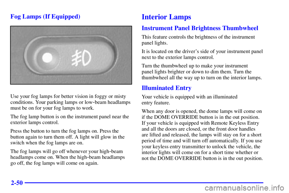 GMC SONOMA 2002  Owners Manual 2-50 Fog Lamps (If Equipped)
Use your fog lamps for better vision in foggy or misty
conditions. Your parking lamps or low
-beam headlamps
must be on for your fog lamps to work.
The fog lamp button is 