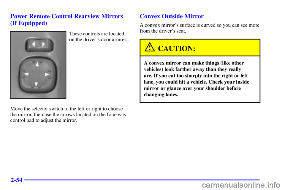 GMC SONOMA 2002 Owners Manual 2-54 Power Remote Control Rearview Mirrors
(If Equipped)
These controls are located
on the drivers door armrest.
Move the selector switch to the left or right to choose
the mirror, then use the arrow GMC SONOMA 2002 Owners Manual 2-54 Power Remote Control Rearview Mirrors
(If Equipped)
These controls are located
on the drivers door armrest.
Move the selector switch to the left or right to choose
the mirror, then use the arrow