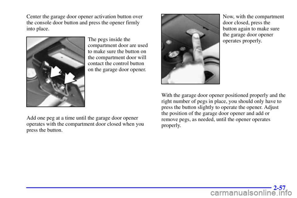 GMC SONOMA 2002  Owners Manual 2-57
Center the garage door opener activation button over 
the console door button and press the opener firmly 
into place.
The pegs inside the
compartment door are used
to make sure the button on
the