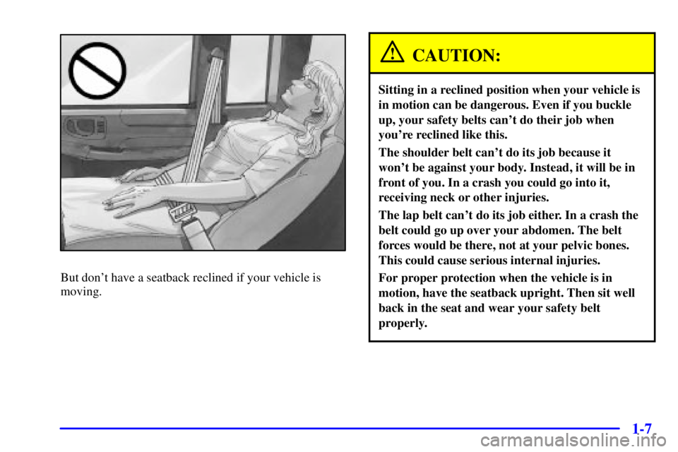 GMC SONOMA 2002 User Guide 1-7
But dont have a seatback reclined if your vehicle is
moving.
CAUTION:
Sitting in a reclined position when your vehicle is
in motion can be dangerous. Even if you buckle
up, your safety belts can GMC SONOMA 2002 User Guide 1-7
But dont have a seatback reclined if your vehicle is
moving.
CAUTION:
Sitting in a reclined position when your vehicle is
in motion can be dangerous. Even if you buckle
up, your safety belts can