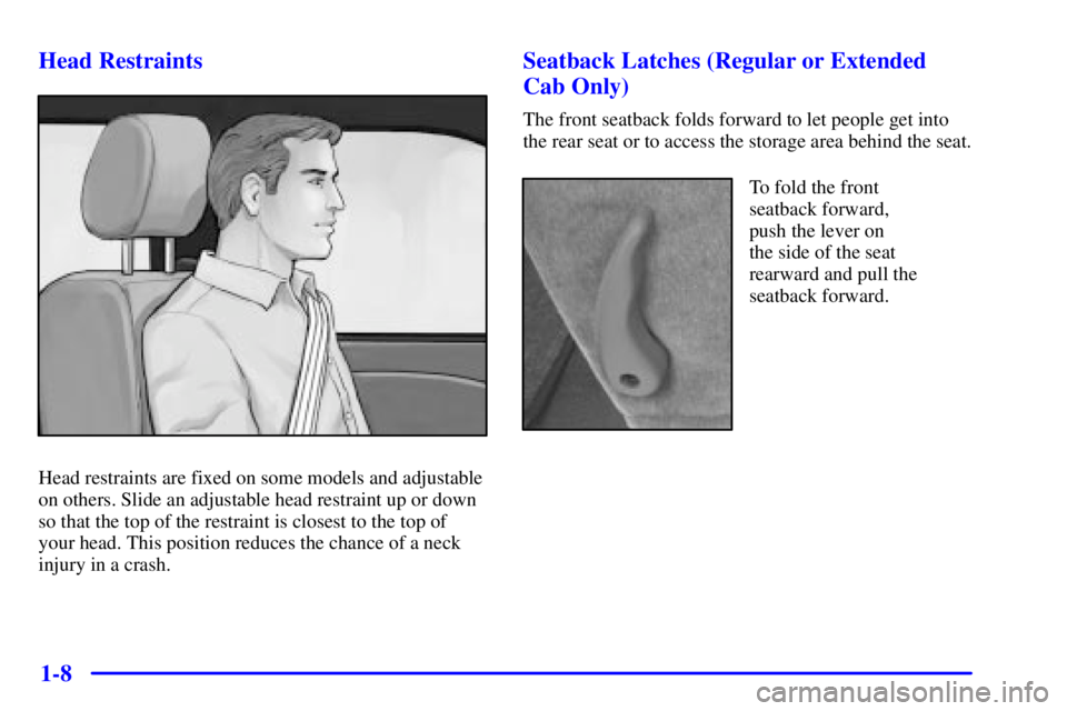 GMC SONOMA 2002 User Guide 1-8 Head Restraints
Head restraints are fixed on some models and adjustable
on others. Slide an adjustable head restraint up or down
so that the top of the restraint is closest to the top of
your head GMC SONOMA 2002 User Guide 1-8 Head Restraints
Head restraints are fixed on some models and adjustable
on others. Slide an adjustable head restraint up or down
so that the top of the restraint is closest to the top of
your head