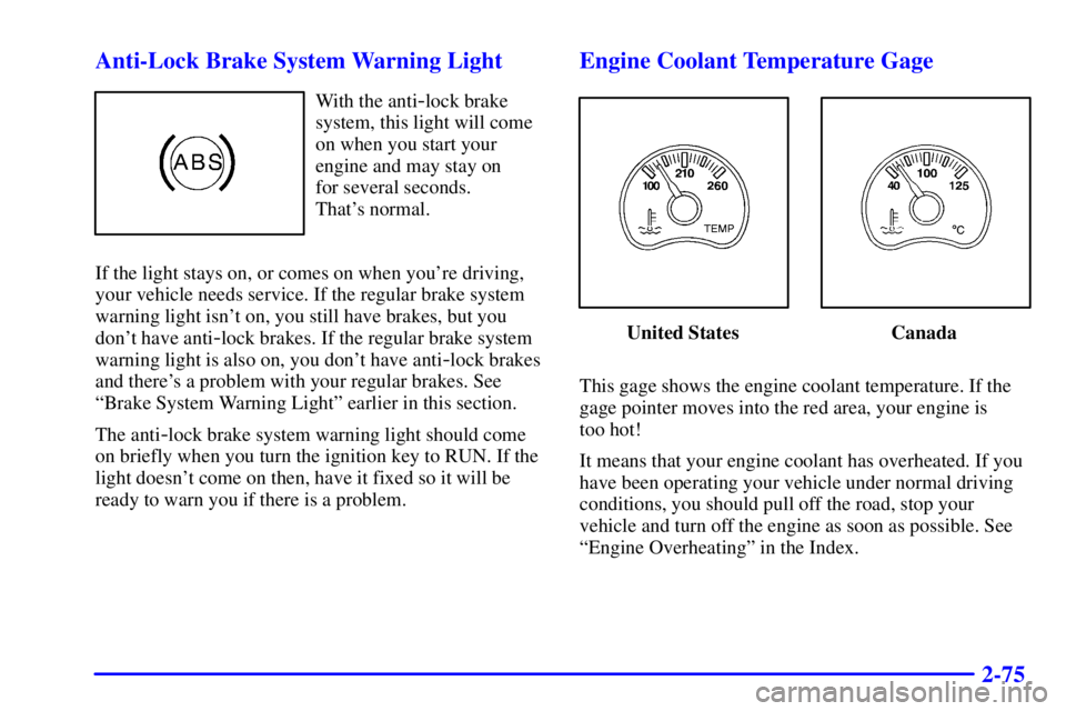 GMC SONOMA 2002  Owners Manual 2-75 Anti-Lock Brake System Warning Light
With the anti-lock brake
system, this light will come
on when you start your
engine and may stay on 
for several seconds. 
Thats normal.
If the light stays o
