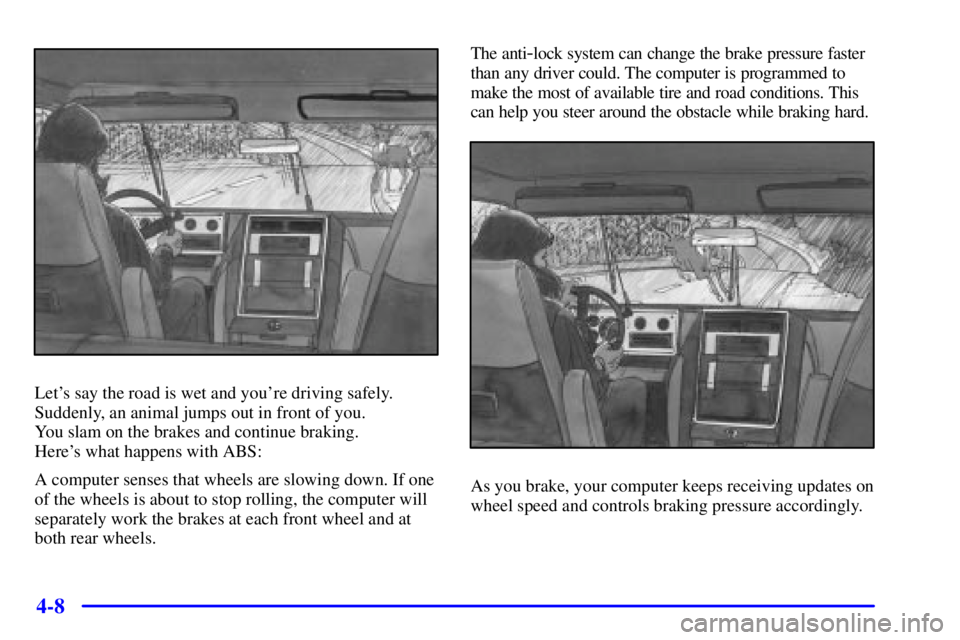 GMC SONOMA 2002 Owners Manual 4-8
Lets say the road is wet and youre driving safely.
Suddenly, an animal jumps out in front of you.
You slam on the brakes and continue braking.
Heres what happens with ABS:
A computer senses t GMC SONOMA 2002 Owners Manual 4-8
Lets say the road is wet and youre driving safely.
Suddenly, an animal jumps out in front of you.
You slam on the brakes and continue braking.
Heres what happens with ABS:
A computer senses t