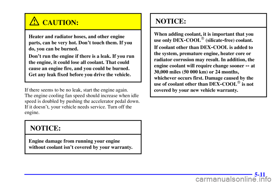 GMC SONOMA 2002  Owners Manual 5-11
CAUTION:
Heater and radiator hoses, and other engine
parts, can be very hot. Dont touch them. If you
do, you can be burned.
Dont run the engine if there is a leak. If you run
the engine, it cou