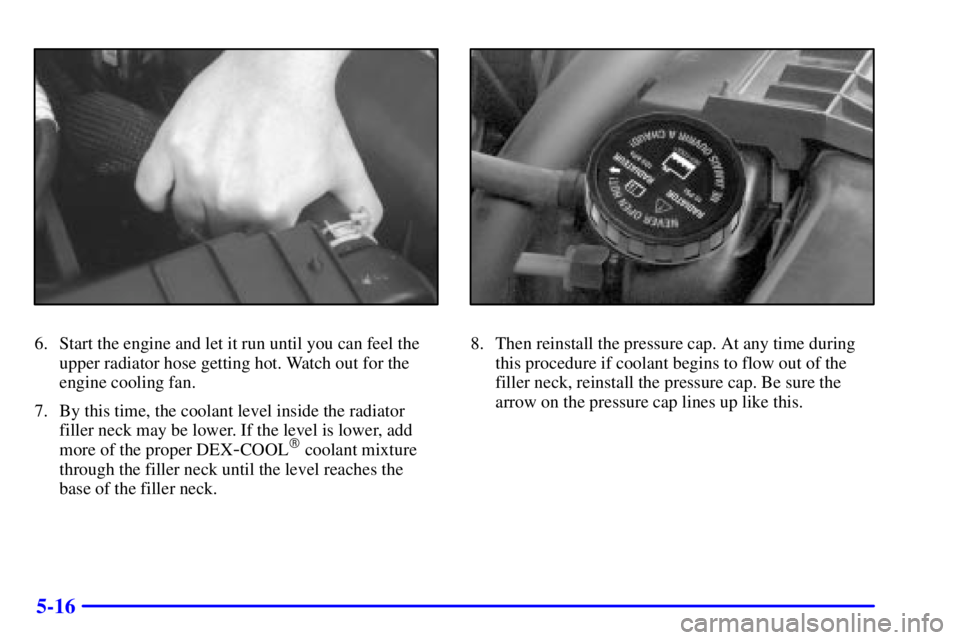 GMC SONOMA 2002  Owners Manual 5-16
6. Start the engine and let it run until you can feel the
upper radiator hose getting hot. Watch out for the
engine cooling fan.
7. By this time, the coolant level inside the radiator
filler neck