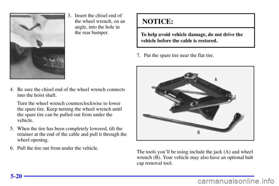 GMC SONOMA 2002  Owners Manual 5-20
3. Insert the chisel end of
the wheel wrench, on an
angle, into the hole in
the rear bumper.
4. Be sure the chisel end of the wheel wrench connects
into the hoist shaft.
Turn the wheel wrench cou