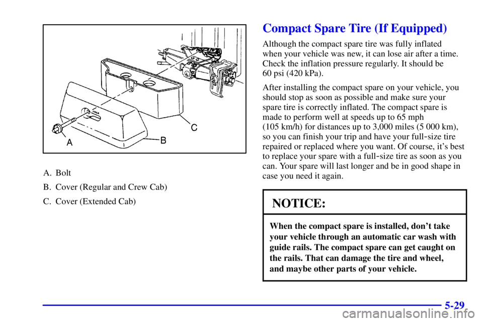 GMC SONOMA 2002 Owners Manual 5-29
A. Bolt
B. Cover (Regular and Crew Cab)
C. Cover (Extended Cab)
Compact Spare Tire (If Equipped)
Although the compact spare tire was fully inflated
when your vehicle was new, it can lose air aft GMC SONOMA 2002 Owners Manual 5-29
A. Bolt
B. Cover (Regular and Crew Cab)
C. Cover (Extended Cab)
Compact Spare Tire (If Equipped)
Although the compact spare tire was fully inflated
when your vehicle was new, it can lose air aft