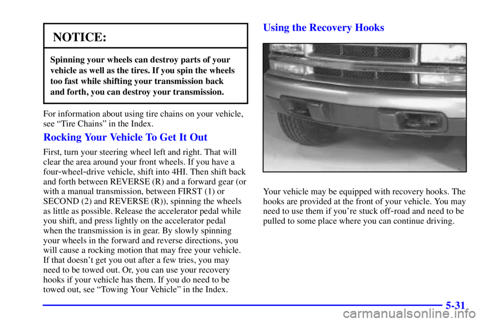 GMC SONOMA 2002 Owners Manual 5-31
NOTICE:
Spinning your wheels can destroy parts of your
vehicle as well as the tires. If you spin the wheels
too fast while shifting your transmission back
and forth, you can destroy your transmis GMC SONOMA 2002 Owners Manual 5-31
NOTICE:
Spinning your wheels can destroy parts of your
vehicle as well as the tires. If you spin the wheels
too fast while shifting your transmission back
and forth, you can destroy your transmis