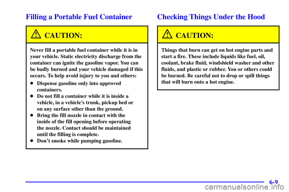 GMC SONOMA 2002  Owners Manual 6-9
Filling a Portable Fuel Container
CAUTION:
Never fill a portable fuel container while it is in
your vehicle. Static electricity discharge from the
container can ignite the gasoline vapor. You can
