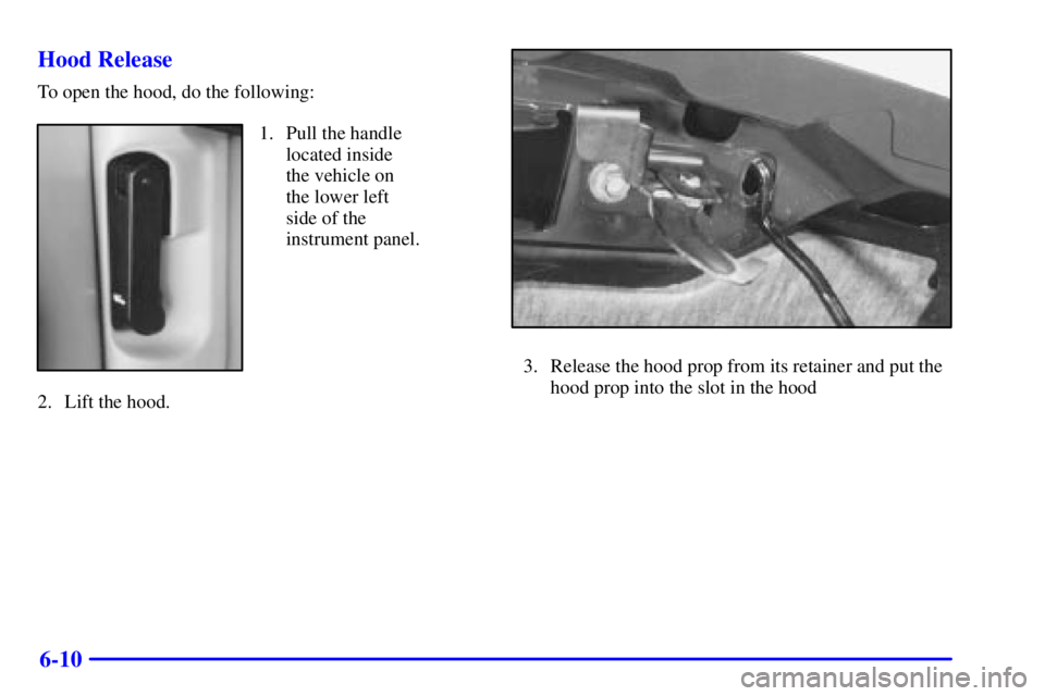 GMC SONOMA 2002  Owners Manual 6-10 Hood Release
To open the hood, do the following:
1. Pull the handle
located inside 
the vehicle on 
the lower left 
side of the
instrument panel.
2. Lift the hood.
3. Release the hood prop from i