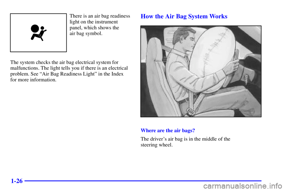 GMC SONOMA 2002 Owners Guide 1-26
There is an air bag readiness
light on the instrument
panel, which shows the 
air bag symbol.
The system checks the air bag electrical system for
malfunctions. The light tells you if there is an 