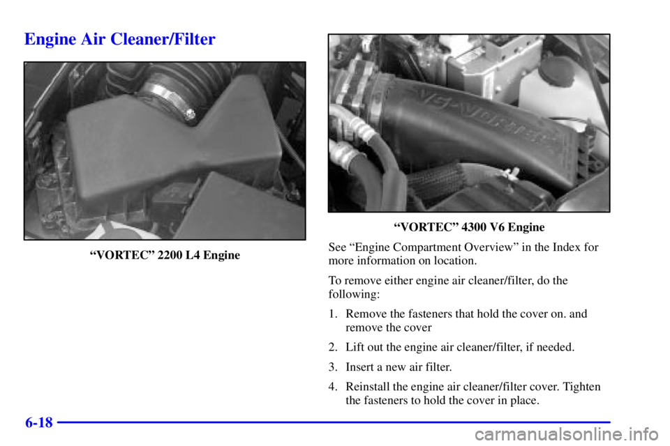 GMC SONOMA 2002  Owners Manual 6-18
Engine Air Cleaner/Filter
ªVORTECº 2200 L4 Engine
ªVORTECº 4300 V6 Engine
See ªEngine Compartment Overviewº in the Index for
more information on location.
To remove either engine air cleane